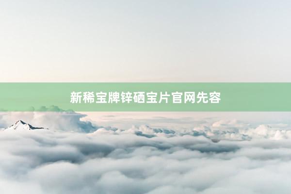 新稀宝牌锌硒宝片官网先容