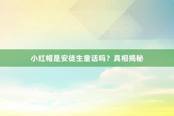 小红帽是安徒生童话吗?真相揭秘
